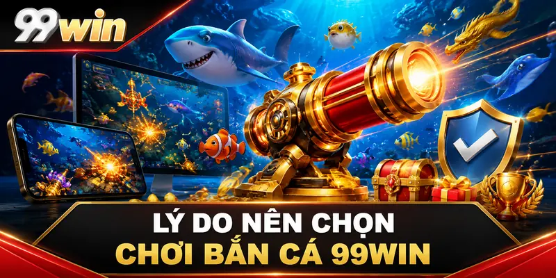 Lý do nên chọn chơi bắn cá 99win
